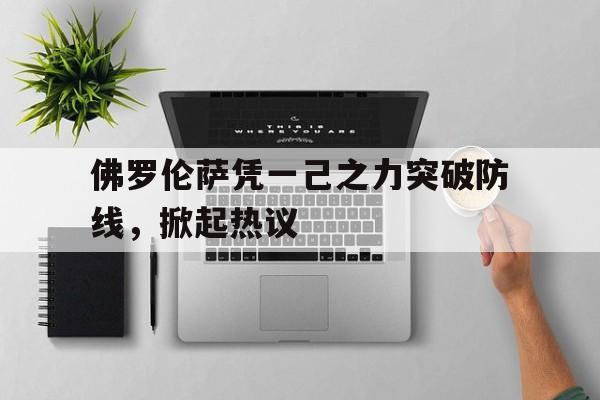 od体育在线-关于佛罗伦萨凭一己之力突破防线，掀起热议的信息